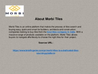 About Morbi Tiles
Morbi Tiles is an online platform that makes the process of tiles search and
buying easy, quick and smart for builders, architects and construction
companies looking to buy tiles from the best tiles company in India. With a
massive range of products available on the platform, Morbi Tiles allows
buyers to navigate effortlessly to choose the right tiles for their project.
Sourcse URL:
https://www.briefingwire.com/pr/morbi-tiles-is-a-dedicated-tiles-
sourcing-platform
 
