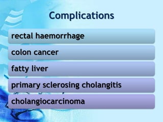 Complications
rectal haemorrhage
colon cancer
fatty liver
primary sclerosing cholangitis
cholangiocarcinoma
 