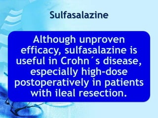 Sulfasalazine
Although unproven
efficacy, sulfasalazine is
useful in Crohn´s disease,
especially high-dose
postoperatively in patients
with ileal resection.
 