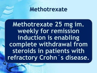 Methotrexate
Methotrexate 25 mg im.
weekly for remission
induction is enabling
complete withdrawal from
steroids in patients with
refractory Crohn´s disease.
 