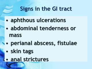 Signs in the GI tract
• aphthous ulcerations
• abdominal tenderness or
mass
• perianal abscess, fistulae
• skin tags
• anal strictures
 