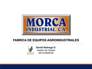 Daniel Nobrega O.
Asesor de Ventas
0414-9549749
FABRICA DE EQUIPOS AGROINDUSTRIALES
 