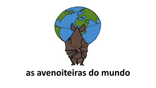 as avenoiteiras do mundo
 