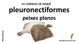 pleuronectiformes
peixes planos
AS LIDEIRAS DE ROQUE
Mon
Daporta
COUSIÑAS FEITAS NA CASA
 