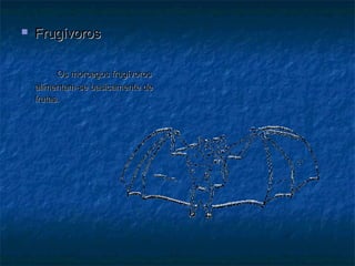    Frugívoros

          Os morcegos frugívoros
    alimentam-se basicamente de
    frutas.
 