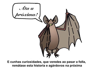 Ata a
     próxima!




E cunhas curiosidades, que veredes ao pasar a folla,
   remátase esta historia e agárdovos na próxima
 