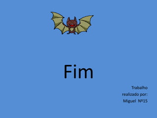 Fim
            Trabalho
      realizado por:
       Miguel Nº15
 