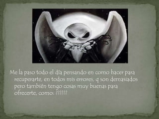 Me la paso todo el día pensando en como hacer para
 recuperarte, en todos mis errores, q son demasiados
 pero también tengo cosas muy buenas para
 ofrecerte, como: ??????
 