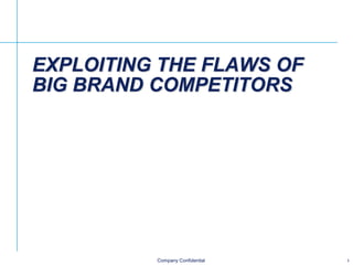 EXPLOITING THE FLAWS OF
BIG BRAND COMPETITORS

Company Confidential

1

 