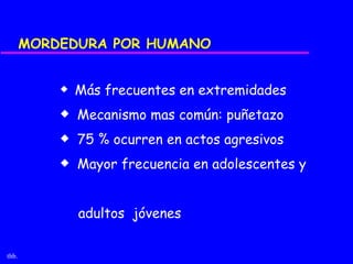 MORDEDURA POR HUMANO


           x   Más frecuentes en extremidades
           x   Mecanismo mas común: puñetazo
           x   75 % ocurren en actos agresivos
           x   Mayor frecuencia en adolescentes y


               adultos jóvenes

thb.
 