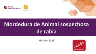 Mordedura de Animal sospechosa
de rabia
Marzo – 2023
 