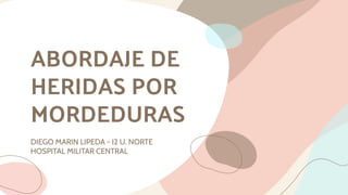 ABORDAJE DE
HERIDAS POR
MORDEDURAS
DIEGO MARIN LIPEDA - I2 U. NORTE
HOSPITAL MILITAR CENTRAL
 