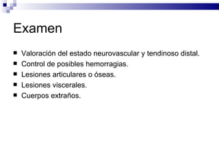 Examen  Valoración del estado neurovascular y tendinoso distal. Control de posibles hemorragias. Lesiones articulares o óseas. Lesiones viscerales. Cuerpos extraños. 