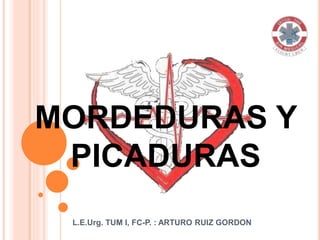 MORDEDURAS Y
PICADURAS
L.E.Urg. TUM I, FC-P. : ARTURO RUIZ GORDON
 