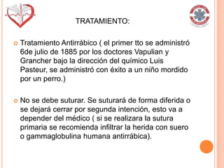 TRATAMIENTO:
 Tratamiento Antirrábico ( el primer tto se administró
6de julio de 1885 por los doctores Vapulian y
Granche...