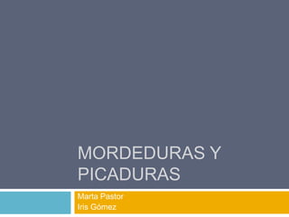 MORDEDURAS Y
PICADURAS
Marta Pastor
Iris Gómez
 