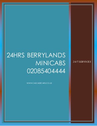 24HRS BERRYLANDS
MINICABS
02085404444
WWW.CASCADECARS.CO.UK
24/7 SERVICES
 