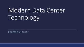 Modern Data Center
Technology
NGUYỄN VĂN THÀNH
 
