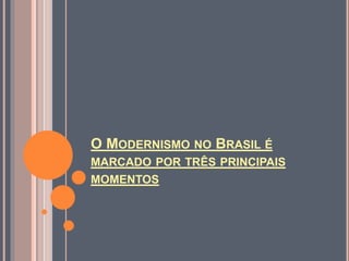 O MODERNISMO NO BRASIL É
MARCADO POR TRÊS PRINCIPAIS
MOMENTOS
 
