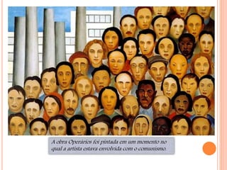 A obra Operários foi pintada em um momento no
qual a artista estava envolvida com o comunismo.
 