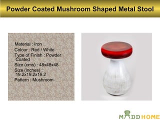 Powder Coated Mushroom Shaped Metal Stool
Material : Iron
Colour : Red / White
Type of Finish : Powder
Coated
Size (cms) : 48x48x48
Size (inches) :
19.2x19.2x19.2
Pattern : Mushroom
 