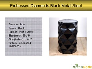 Embossed Diamonds Black Metal Stool
Material : Iron
Colour : Black
Type of Finish : Black
Size (cms) : 36x46
Size (inches) : 14x18
Pattern : Embossed
Diamonds
 