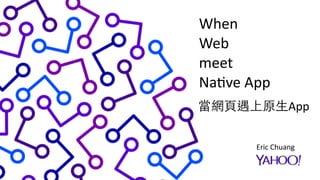 CONFIDENTIAL & PROPRIETARY
Page	
  Title
SUBTITLE
1
When	
  	
  
Web	
  
meet	
  	
  
Na6ve	
  App
Eric	
  Chuang
當網⾴頁遇上原⽣生App
 