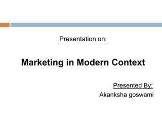 Presentation on: Marketing in Modern Context Presented By: Akankshagoswami STUDENT OF BHILAI BUSINESS SCHOOL BHILAI CHATTISGHARH 