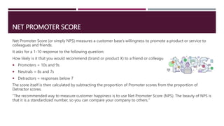 NET PROMOTER SCORE
Net Promoter Score (or simply NPS) measures a customer base’s willingness to promote a product or servi...
