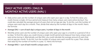 DAILY ACTIVE USERS ( DAU) &
MONTHLY ACTIVE USERS (MAU )
 Daily active users are the number of unique users who open your ...