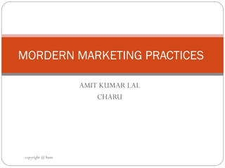 AMIT KUMAR LAL  CHARU  MORDERN MARKETING PRACTICES  copyright @ hum 