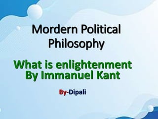 Mordern Political
Philosophy
What is enlightenment
By Immanuel Kant
By-Dipali
 