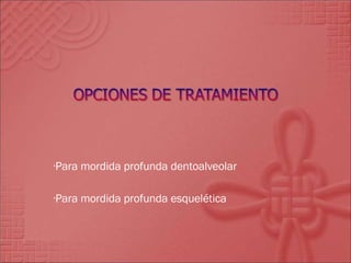 Para mordida profunda dentoalveolar Para mordida profunda esquelética 