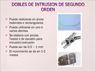 Puede realizarse en arcos redondos o rectangulares Puede utilizarse en uno o varios dientes Se elabora con pinzas Tweed o de escalón para intrusión/extrusión Puede ser de 0.5 – 1 mm El movimiento se da en 1-2 meses 