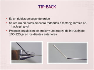 Es un dobles de segundo orden Se realiza en arcos de acero redondos o rectangulares a 45 ˚ hacia gingival Produce angulacion del molar y una fuerza de intrusión de 100-125 gr en los dientes anteriores 