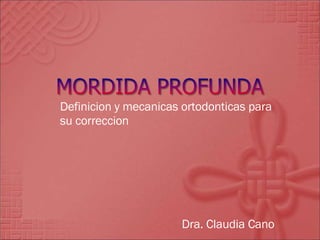 Definicion y mecanicas ortodonticas para su correccion Dra. Claudia Cano 
