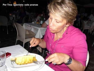 Per Tina -igienista- solo ananas 