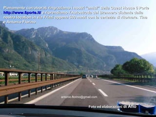 Pienamente corroborati ringraziamo i nostri “amici” della Guest House 6 Porte  http://www.6porte.it/  e riprendiamo l’Autostrada del Brennero distante dalla nostra location in via Frizzi appena 500 metri con la certezza di ritornare. Tina e Antonio Florino Foto ed elaborazioni  di  Aflo [email_address] 