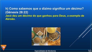 h) Como sabemos que o dízimo significa um décimo?
(Gênesis 28:22)
Jacó deu um décimo do que ganhou para Deus, a exemplo de
Abraão.
Especialidade de Mordomia
 