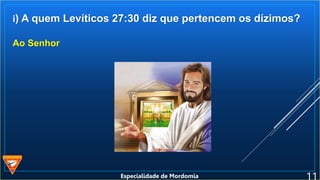 i) A quem Levíticos 27:30 diz que pertencem os dízimos?
Ao Senhor
Especialidade de Mordomia
 
