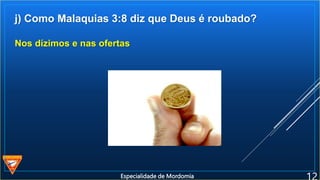 j) Como Malaquias 3:8 diz que Deus é roubado?
Nos dízimos e nas ofertas
Especialidade de Mordomia
 