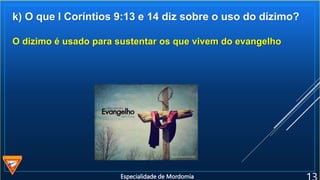 k) O que I Coríntios 9:13 e 14 diz sobre o uso do dízimo?
O dizimo é usado para sustentar os que vivem do evangelho
Especialidade de Mordomia
 