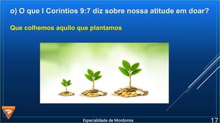 o) O que I Coríntios 9:7 diz sobre nossa atitude em doar?
Que colhemos aquilo que plantamos
Especialidade de Mordomia
 