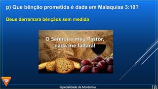 p) Que bênção prometida é dada em Malaquias 3:10?
Deus derramara bênçãos sem medida
Especialidade de Mordomia
 