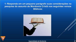 1- Responda em um pequeno parágrafo suas considerações na
pesquisa do assunto de Mordomia Cristã nos seguintes versos
Bíblicos:
Especialidade de Mordomia
 
