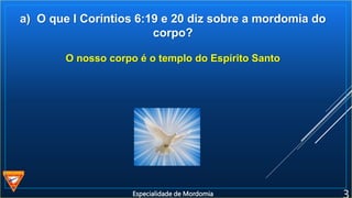 a) O que I Coríntios 6:19 e 20 diz sobre a mordomia do
corpo?
O nosso corpo é o templo do Espírito Santo
Especialidade de Mordomia
 
