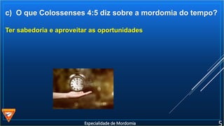 c) O que Colossenses 4:5 diz sobre a mordomia do tempo?
Ter sabedoria e aproveitar as oportunidades
Especialidade de Mordomia
 