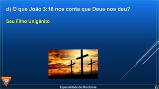 d) O que João 3:16 nos conta que Deus nos deu?
Seu Filho Unigênito
Especialidade de Mordomia
 