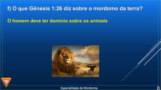 f) O que Gênesis 1:26 diz sobre o mordomo da terra?
O homem deve ter domínio sobre os animais
Especialidade de Mordomia
 