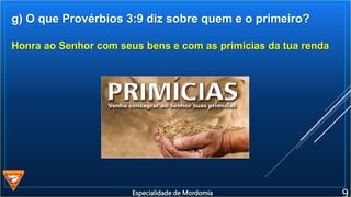 g) O que Provérbios 3:9 diz sobre quem e o primeiro?
Honra ao Senhor com seus bens e com as primícias da tua renda
Especialidade de Mordomia
 